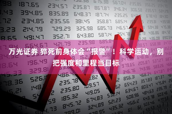 万光证券 猝死前身体会“报警”！科学运动，别把强度和里程当目标