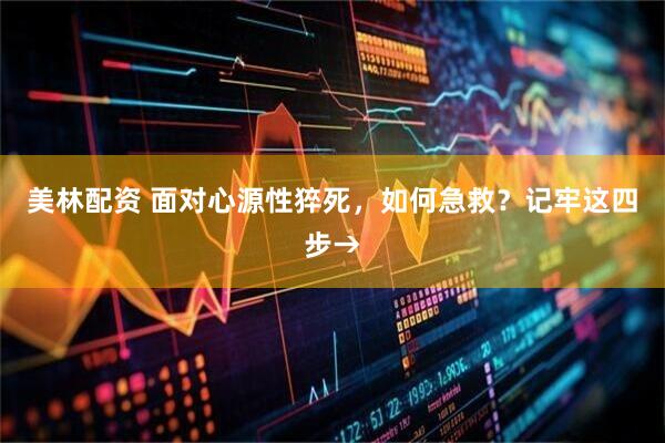 美林配资 面对心源性猝死，如何急救？记牢这四步→