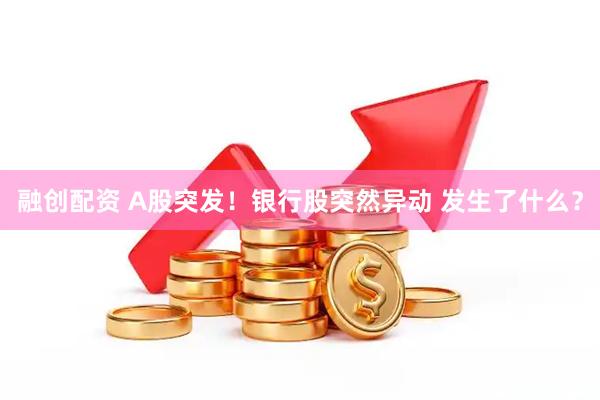 融创配资 A股突发！银行股突然异动 发生了什么？