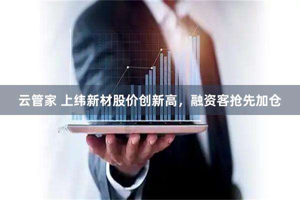 云管家 上纬新材股价创新高，融资客抢先加仓