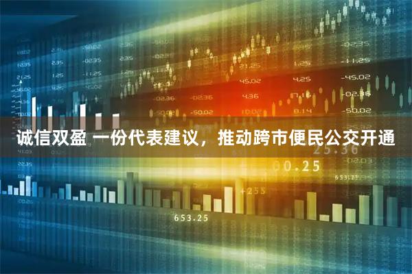 诚信双盈 一份代表建议，推动跨市便民公交开通