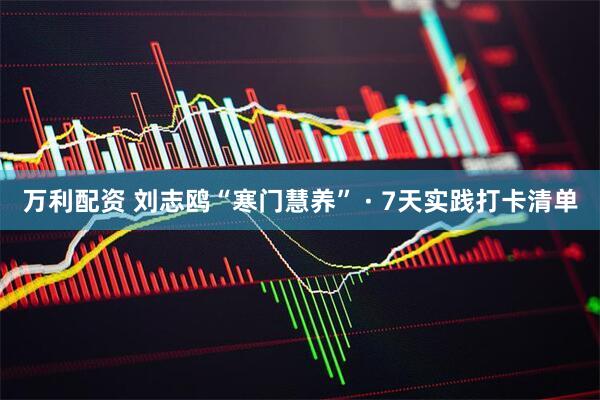 万利配资 刘志鸥“寒门慧养” · 7天实践打卡清单