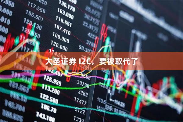大圣证券 I2C，要被取代了