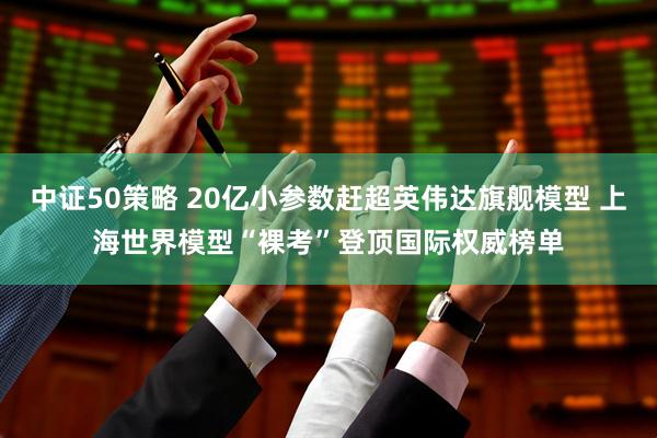 中证50策略 20亿小参数赶超英伟达旗舰模型 上海世界模型“裸考”登顶国际权威榜单