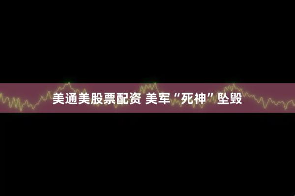 美通美股票配资 美军“死神”坠毁