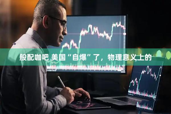 股配咖吧 美国“自爆”了，物理意义上的