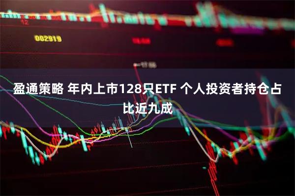 盈通策略 年内上市128只ETF 个人投资者持仓占比近九成