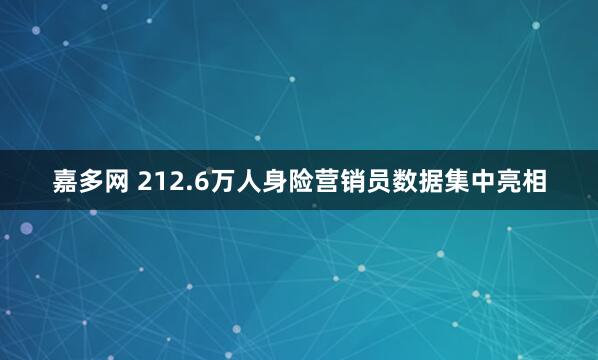 嘉多网 212.6万人身险营销员数据集中亮相